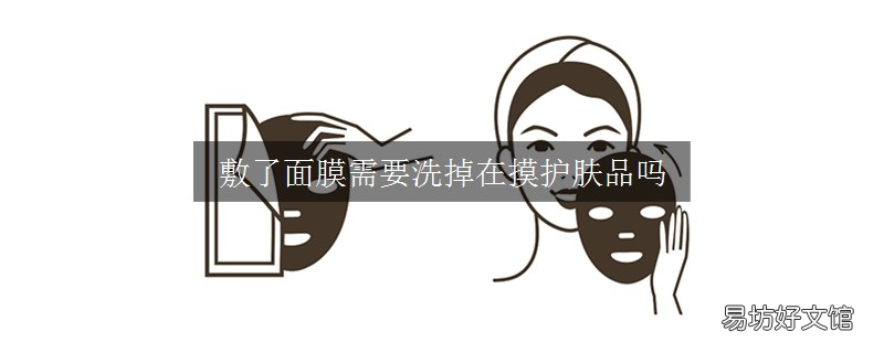 敷了面膜需要洗掉在摸护肤品吗