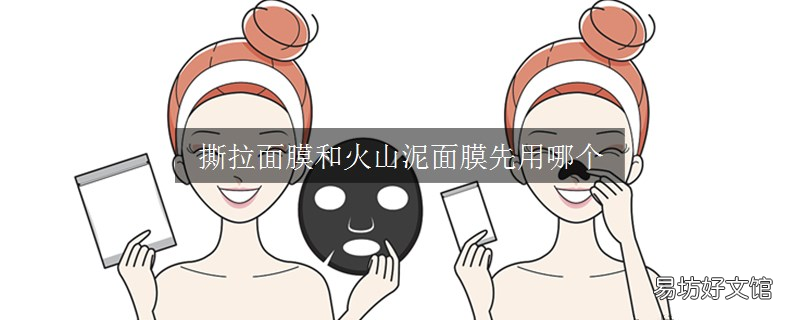 撕拉面膜和火山泥面膜先用哪个