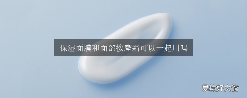 保湿面膜和面部按摩霜可以一起用吗