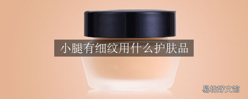 小腿有细纹用什么护肤品
