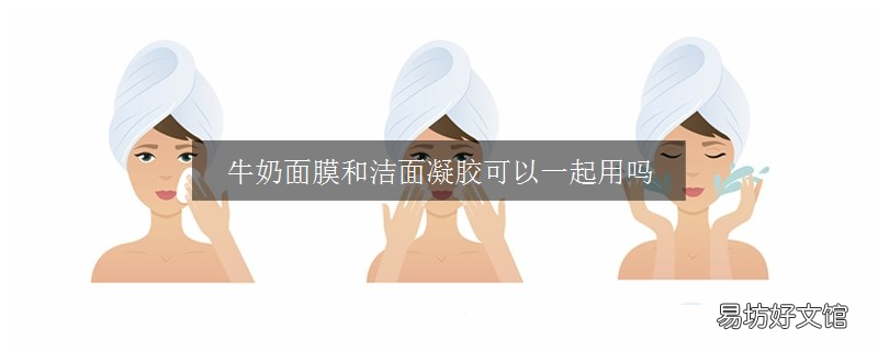牛奶面膜和洁面凝胶可以一起用吗