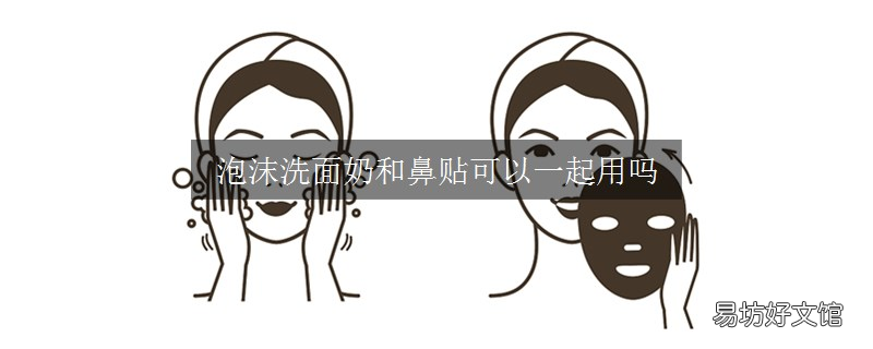 泡沫洗面奶和鼻贴可以一起用吗