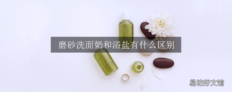 磨砂洗面奶和浴盐有什么区别
